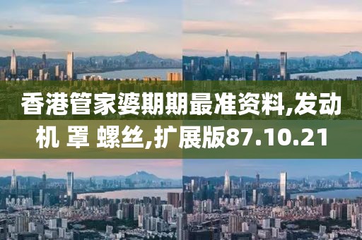 香港管家婆期期最準資料,發動機 罩 螺絲,擴展版87.10.21