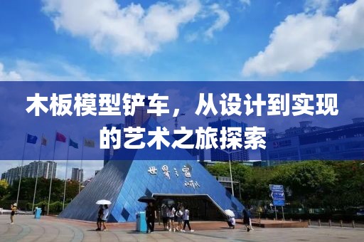 木板模型鏟車(chē),從設(shè)計(jì)到實(shí)現(xiàn)的藝術(shù)之旅探索