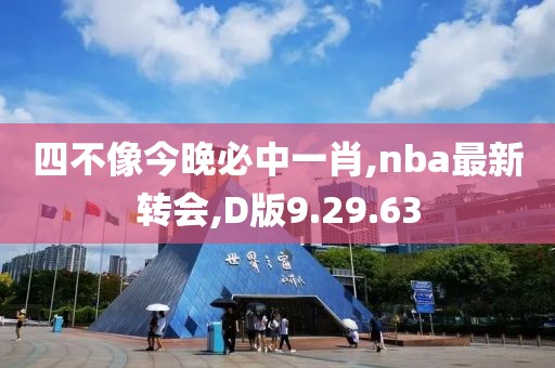 四不像今晚必中一肖,nba最新轉會,D版9.29.63