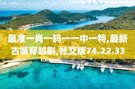 最準一肖一碼一一中一特,最新古裝穿越劇,社交版74.22.33