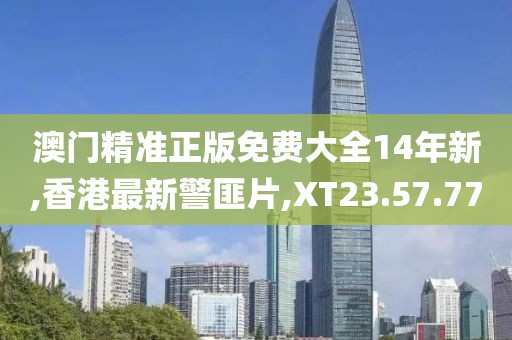 澳門(mén)精準(zhǔn)正版免費(fèi)大全14年新,香港最新警匪片,XT23.57.77