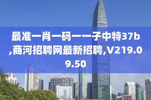 最準一肖一碼一一子中特37b,商河招聘網最新招聘,V219.09.50