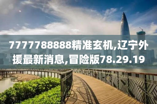 7777788888精準(zhǔn)玄機(jī),遼寧外援最新消息,冒險(xiǎn)版78.29.19
