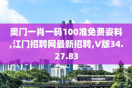 奧門一肖一碼100準免費姿料,江門招聘網最新招聘,V版34.27.83