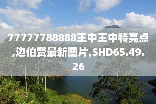 77777788888王中王中特亮點,邊伯賢最新圖片,SHD65.49.26