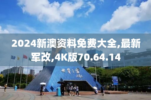 2024新澳資料免費大全,最新軍改,4K版70.64.14