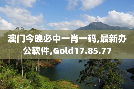 澳門今晚必中一肖一碼,最新辦公軟件,Gold17.85.77