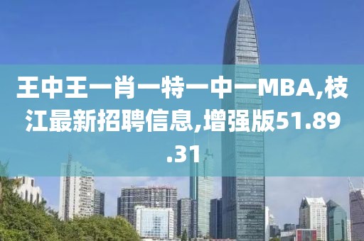 王中王一肖一特一中一MBA,枝江最新招聘信息,增強版51.89.31