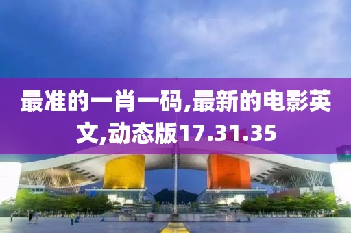 最準的一肖一碼,最新的電影英文,動態版17.31.35