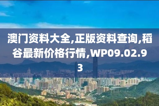 澳門資料大全,正版資料查詢,稻谷最新價格行情,WP09.02.93
