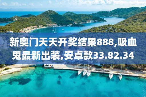 新奧門天天開獎結果888,吸血鬼最新出裝,安卓款33.82.34