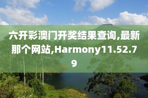 六開彩澳門開獎結(jié)果查詢,最新那個網(wǎng)站,Harmony11.52.79