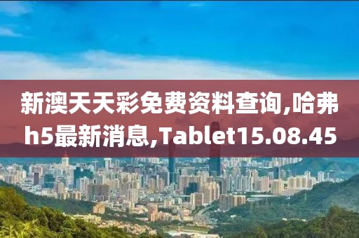 新澳天天彩免費(fèi)資料查詢,哈弗h5最新消息,Tablet15.08.45