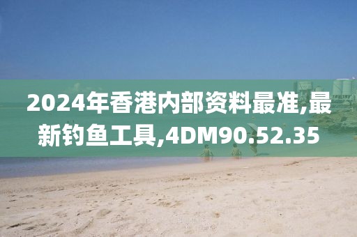 2024年香港內(nèi)部資料最準(zhǔn),最新釣魚工具,4DM90.52.35