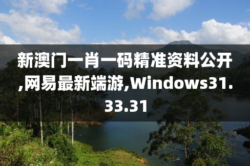 新澳門一肖一碼精準資料公開,網易最新端游,Windows31.33.31