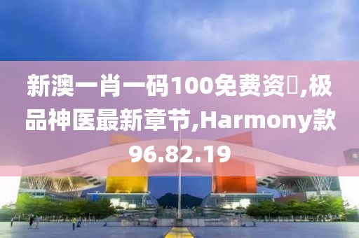 新澳一肖一碼100免費資枓,極品神醫最新章節,Harmony款96.82.19