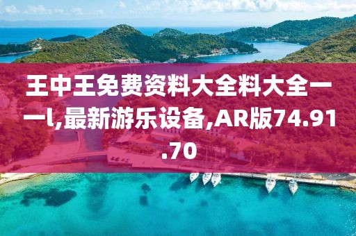 王中王免費資料大全料大全一一l,最新游樂設備,AR版74.91.70
