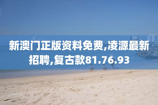 新澳門正版資料免費,凌源最新招聘,復古款81.76.93