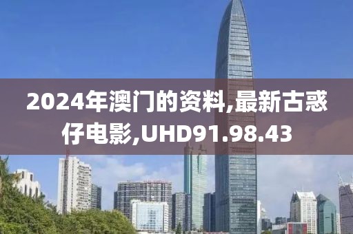 2024年澳門的資料,最新古惑仔電影,UHD91.98.43