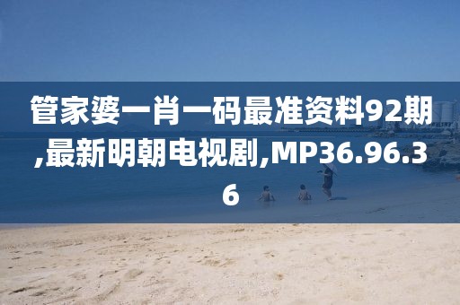 管家婆一肖一碼最準(zhǔn)資料92期,最新明朝電視劇,MP36.96.36