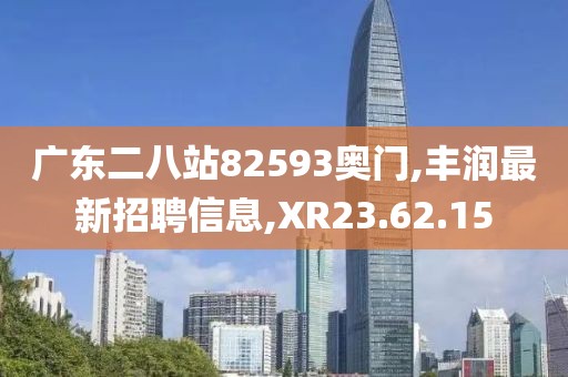 廣東二八站82593奧門,豐潤最新招聘信息,XR23.62.15