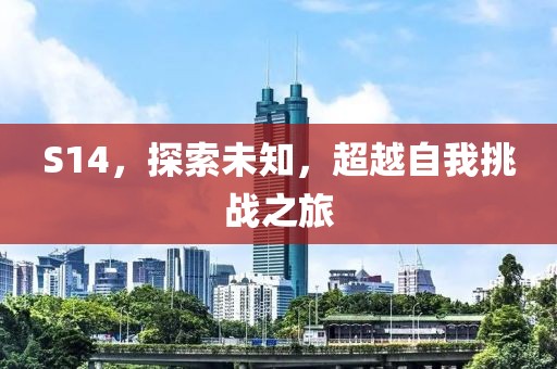 S14，探索未知，超越自我挑戰之旅
