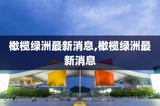 橄欖綠洲最新消息,橄欖綠洲最新消息