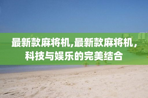 最新款麻將機,最新款麻將機,科技與娛樂的完美結合