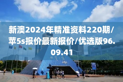 新澳2024年精準資料220期/蘋5s報價最新報價/優選版96.09.41