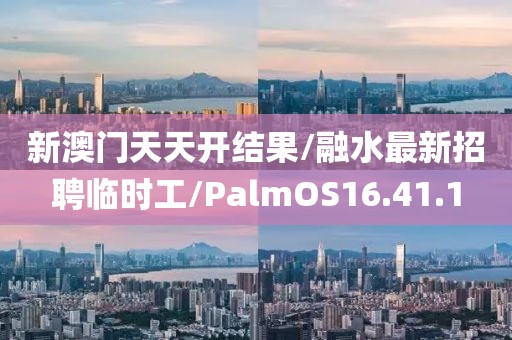 新澳門天天開結(jié)果/融水最新招聘臨時(shí)工/PalmOS16.41.1