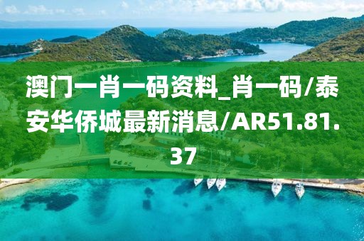 澳門一肖一碼資料_肖一碼/泰安華僑城最新消息/AR51.81.37