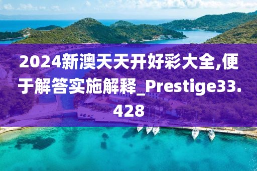 2024新澳天天開好彩大全,便于解答實施解釋_Prestige33.428