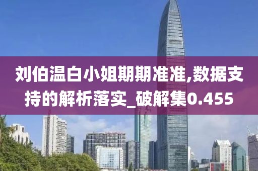 劉伯溫白小姐期期準準,數據支持的解析落實_破解集0.455