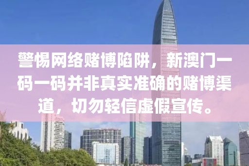 警惕網(wǎng)絡(luò)賭博陷阱，新澳門一碼一碼并非真實(shí)準(zhǔn)確的賭博渠道，切勿輕信虛假宣傳。
