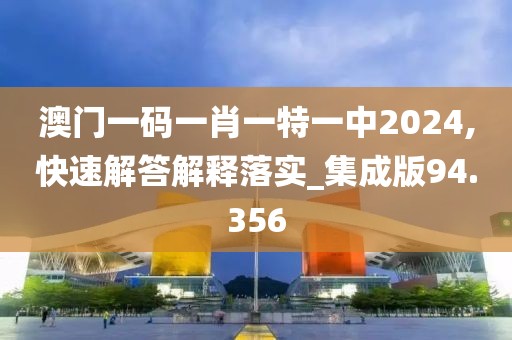 澳門一碼一肖一特一中2024,快速解答解釋落實(shí)_集成版94.356