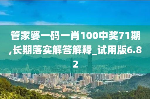 管家婆一碼一肖100中獎(jiǎng)71期,長(zhǎng)期落實(shí)解答解釋_試用版6.82