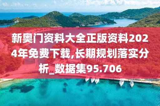 新奧門資料大全正版資料2024年免費下載,長期規劃落實分析_數據集95.706